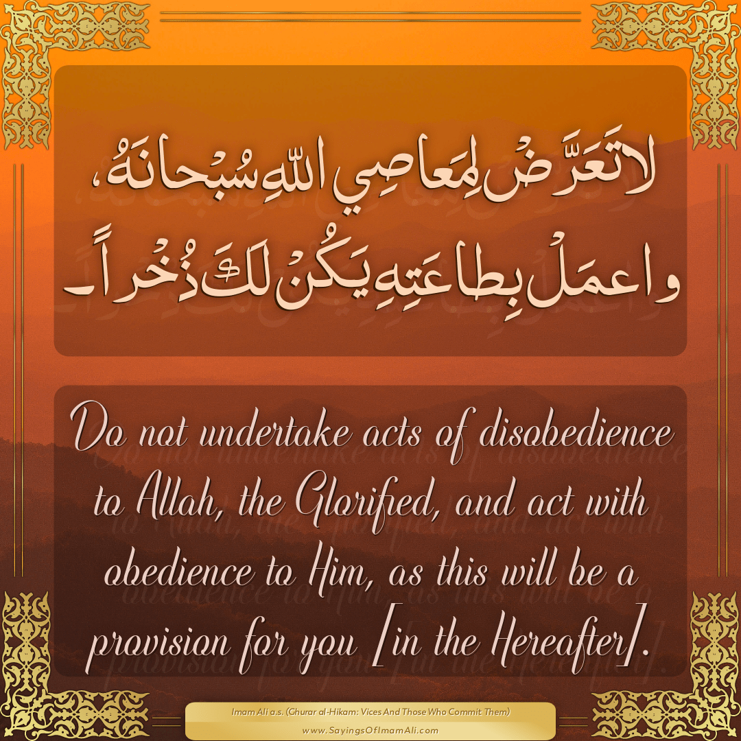 Do not undertake acts of disobedience to Allah, the Glorified, and act...